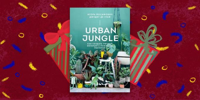 Il libro - il regalo più bello: «Urban Jungle. Come creare un interno accogliente con le piante, "Igor Yosifovich Judith de Graaf